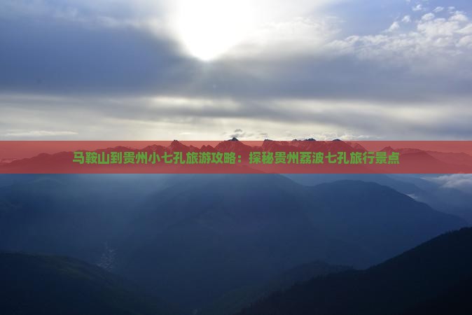 马鞍山到贵州小七孔旅游攻略：探秘贵州荔波七孔旅行景点