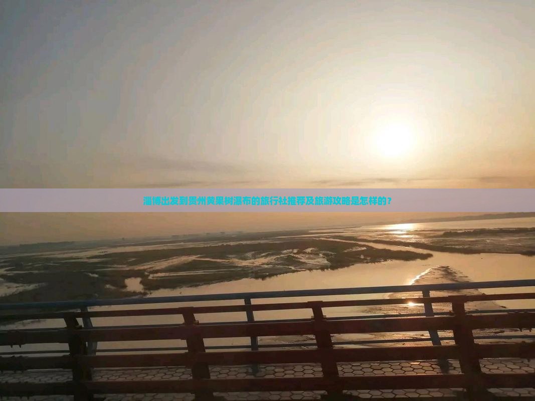 淄博出发到贵州黄果树瀑布的旅行社推荐及旅游攻略是怎样的？