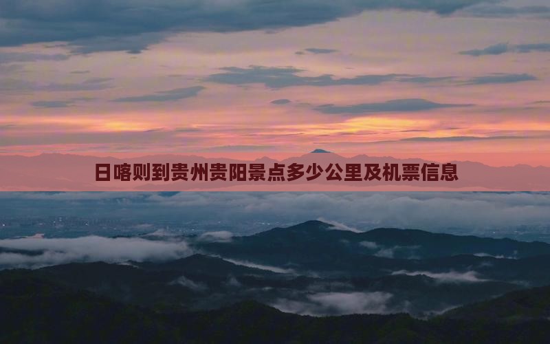 日喀则到贵州贵阳景点多少公里及机票信息