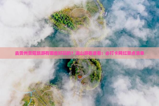 去贵州贵阳旅游有哪些好玩的？凉山游客速看：必打卡网红景点清单