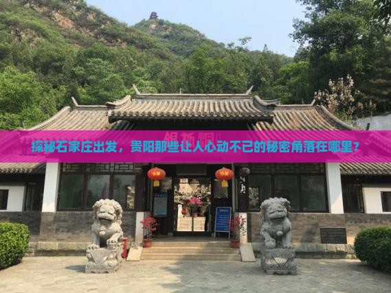 探秘石家庄出发，贵阳那些让人心动不已的秘密角落在哪里？