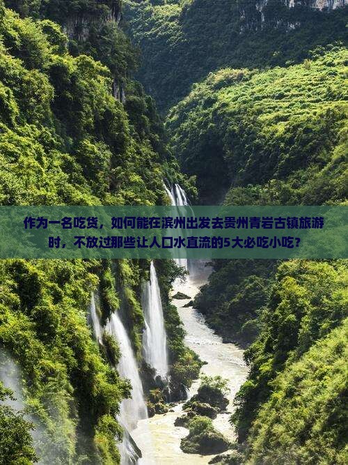 作为一名吃货，如何能在滨州出发去贵州青岩古镇旅游时，不放过那些让人口水直流的5大必吃小吃？