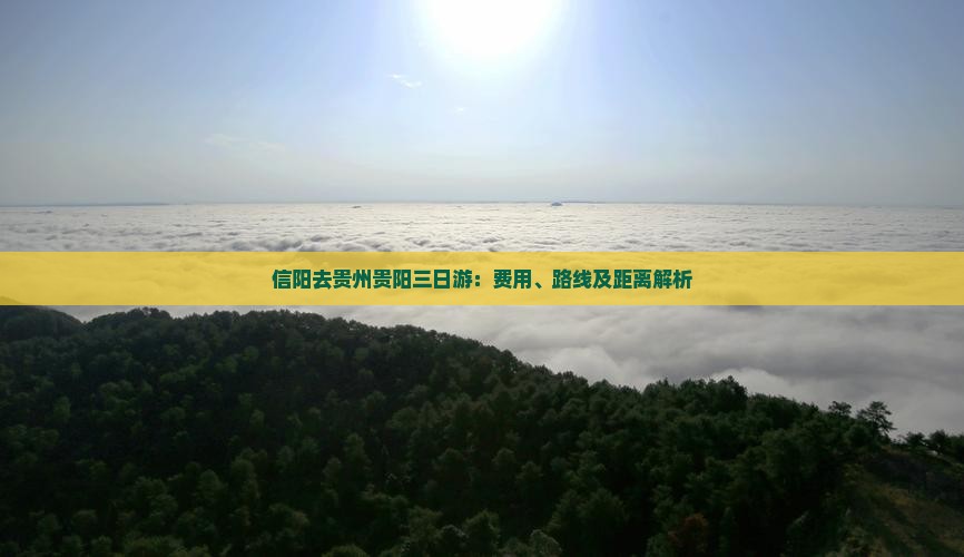 信阳去贵州贵阳三日游：费用、路线及距离解析