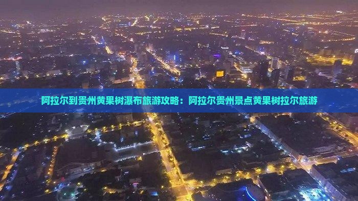 阿拉尔到贵州黄果树瀑布哪里玩