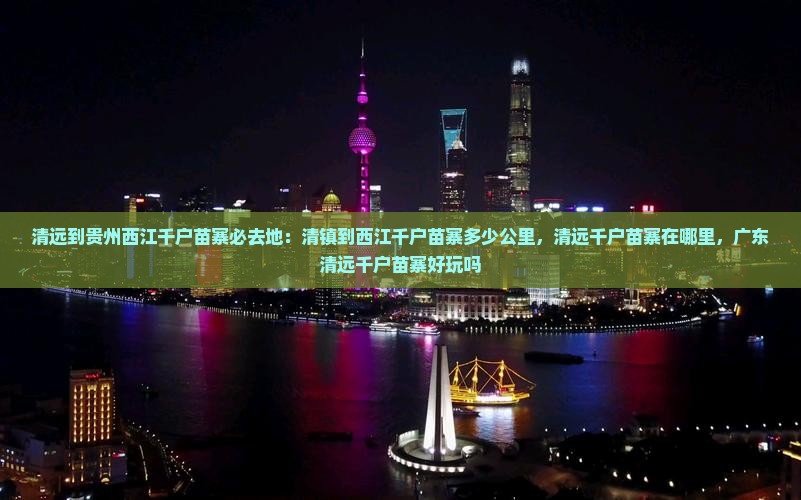 清远到贵州西江千户苗寨必去地