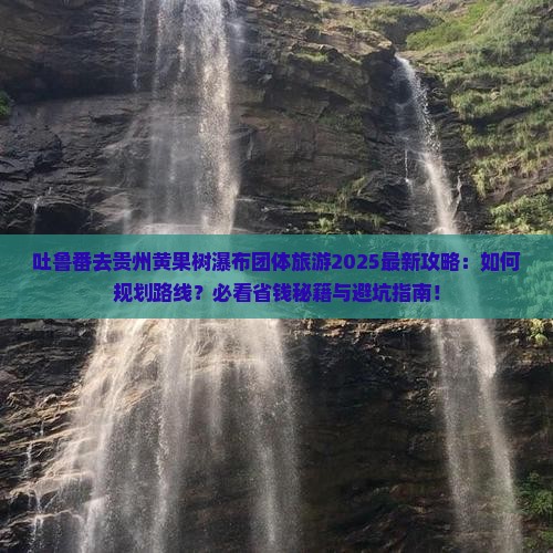 吐鲁番去贵州黄果树瀑布团体旅游