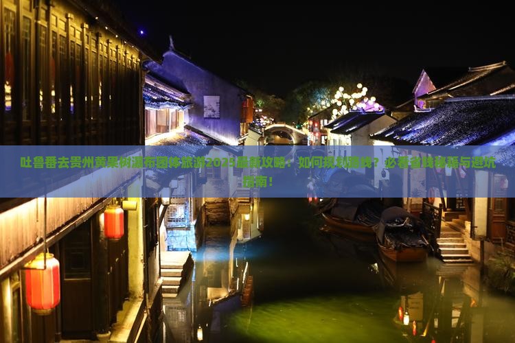 吐鲁番去贵州黄果树瀑布团体旅游