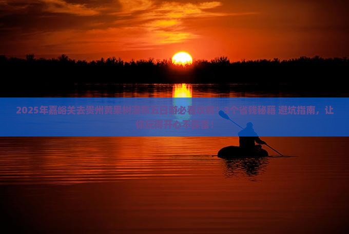 嘉峪关去贵州黄果树瀑布五日游