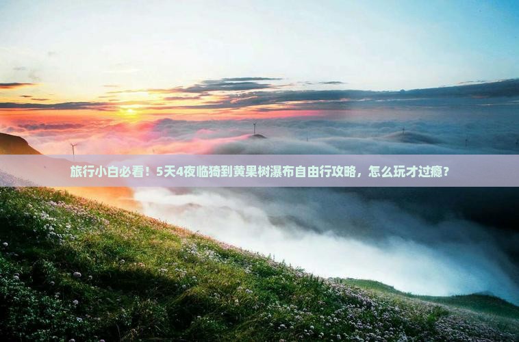旅行小白必看！5天4夜临猗到黄果树瀑布自由行攻略，怎么玩才过瘾？