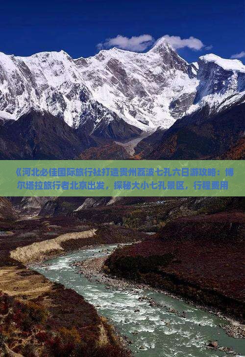 《河北必佳国际旅行社打造贵州荔波七孔六日游攻略：博尔塔拉旅行者北京出发，探秘大小七孔景区，行程费用一览》
