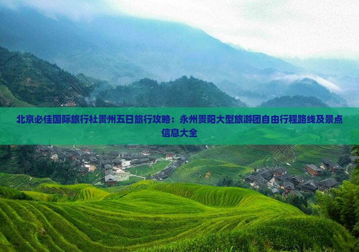 北京必佳国际旅行社贵州五日旅行攻略：永州贵阳大型旅游团自由行程路线及景点信息大全