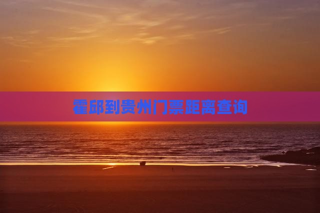 霍邱到贵州门票距离查询