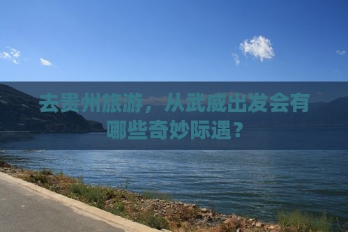 去贵州旅游，从武威出发会有哪些奇妙际遇？