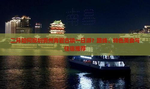 二月如何规划贵州青岩古镇一日游？路线、特色美食与住宿推荐