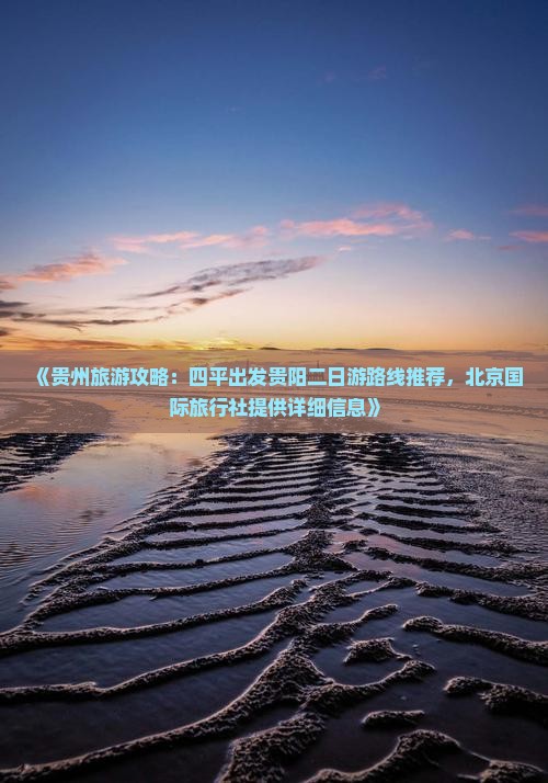 《贵州旅游攻略：四平出发贵阳二日游路线推荐，北京国际旅行社提供详细信息》