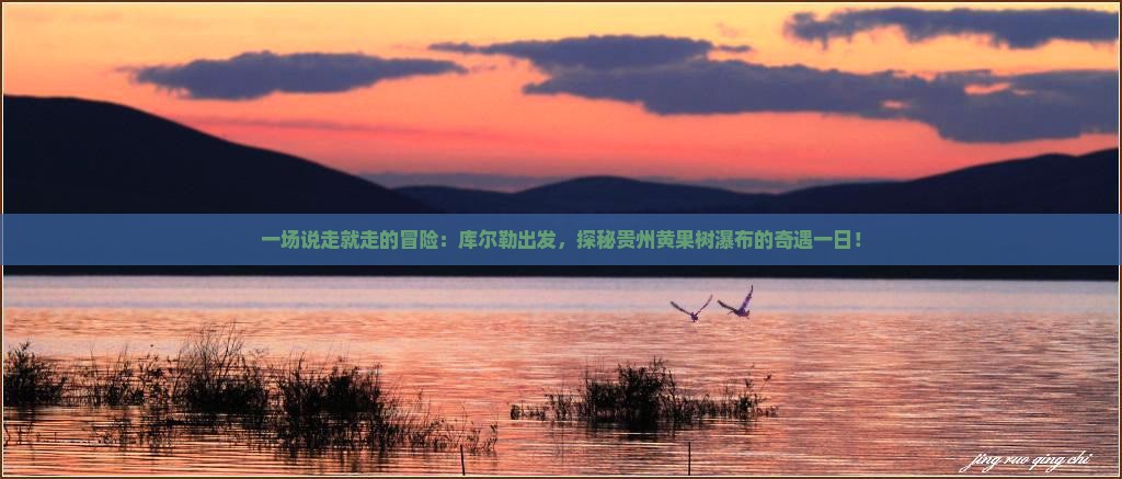 一场说走就走的冒险：库尔勒出发，探秘贵州黄果树瀑布的奇遇一日！