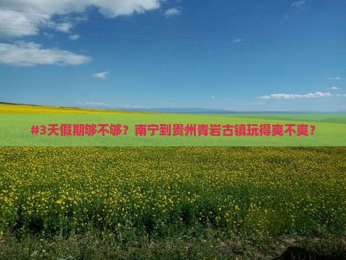 #3天假期够不够？南宁到贵州青岩古镇玩得爽不爽？
