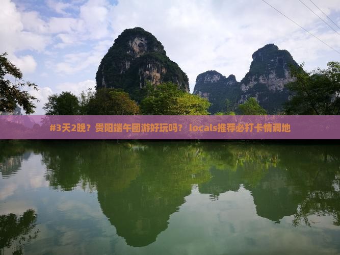 #3天2晚？贵阳端午团游好玩吗？ locals推荐必打卡情调地
