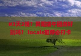 #3天2晚？贵阳端午团游好玩吗？ locals推荐必打卡情调地