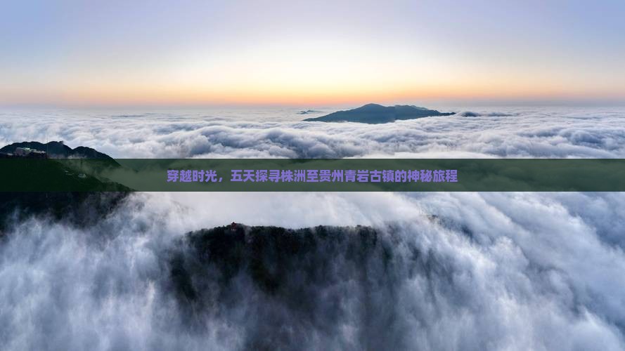 穿越时光，五天探寻株洲至贵州青岩古镇的神秘旅程