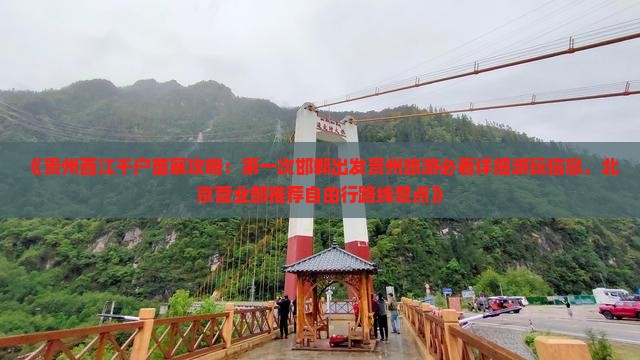 《贵州西江千户苗寨攻略：第一次邯郸出发贵州旅游必看详细游玩信息，北京营业部推荐自由行路线景点》