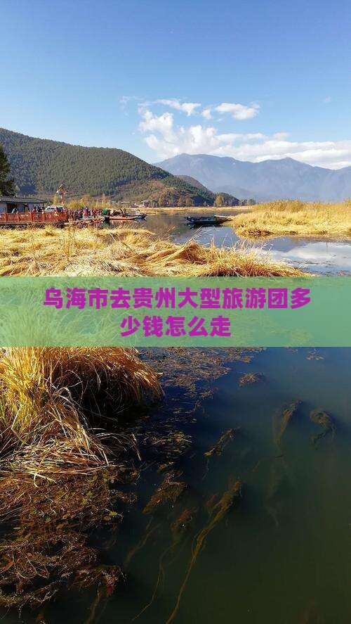 乌海市去贵州大型旅游团多少钱怎么走
