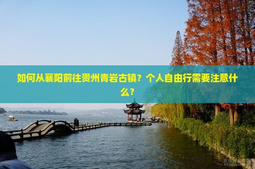 如何从襄阳前往贵州青岩古镇？个人自由行需要注意什么？