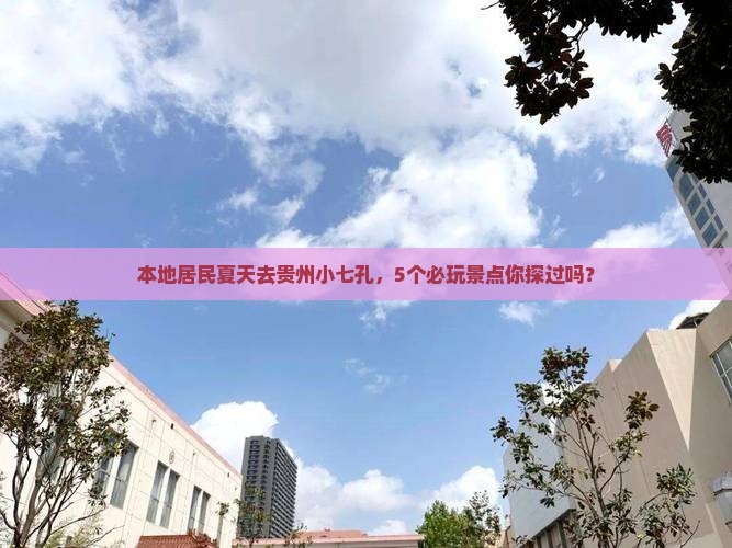 本地居民夏天去贵州小七孔，5个必玩景点你探过吗？