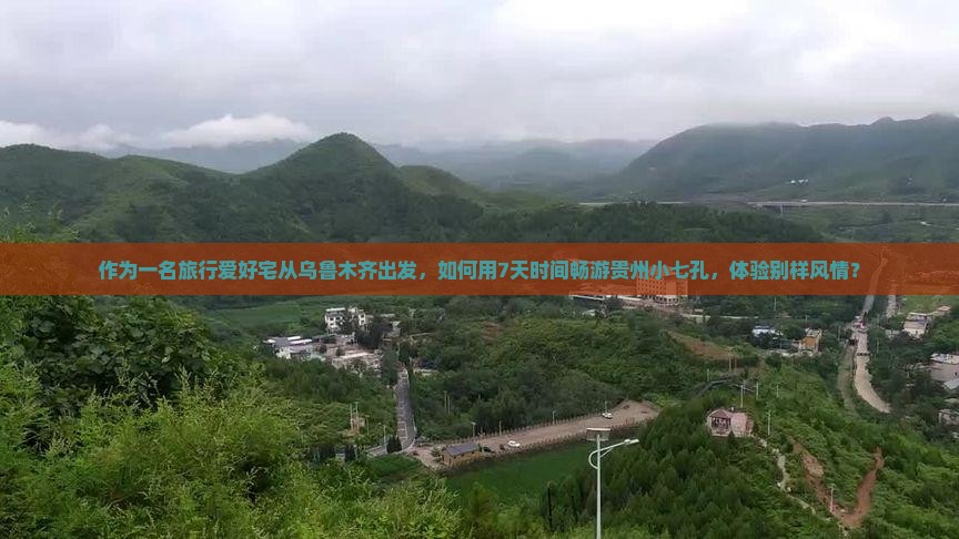 作为一名旅行爱好宅从乌鲁木齐出发，如何用7天时间畅游贵州小七孔，体验别样风情？