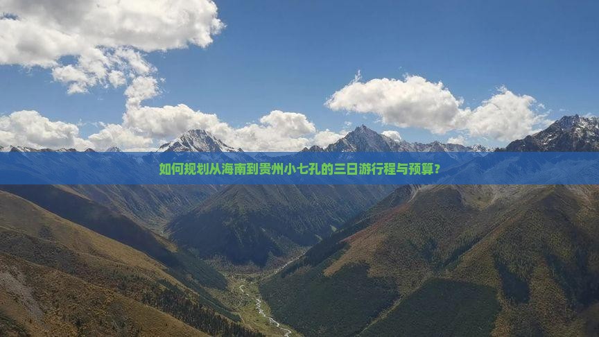 如何规划从海南到贵州小七孔的三日游行程与预算？