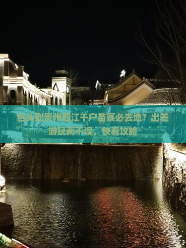 包头到贵州西江千户苗寨必去地？出差游玩两不误，快看攻略