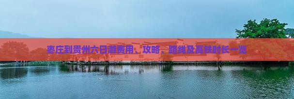 枣庄到贵州六日游费用、攻略、路线及高铁时长一览