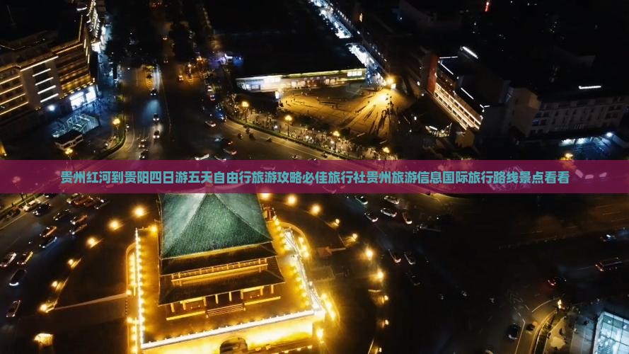贵州红河到贵阳四日游五天自由行旅游攻略必佳旅行社贵州旅游信息国际旅行路线景点看看