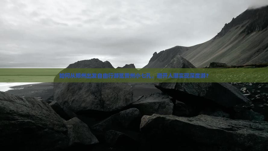 如何从郑州出发自由行游览贵州小七孔，避开人潮实现深度游？