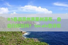 #1春游贵州黄果树瀑布，自由行好玩吗？ locals告诉你攻略