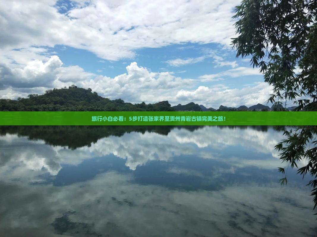 旅行小白必看：5步打造张家界至贵州青岩古镇完美之旅！
