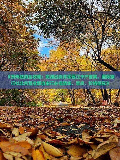 《贵州旅游全攻略：芜湖出发详探西江千户苗寨，国际旅行社北京营业部自由行必佳路线、景点、价格信息》