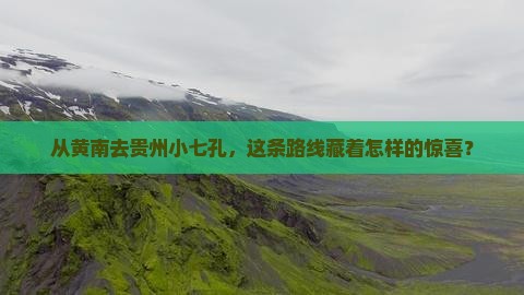 从黄南去贵州小七孔，这条路线藏着怎样的惊喜？