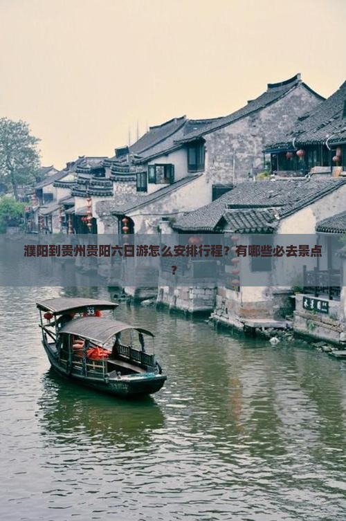 濮阳到贵州贵阳六日游怎么安排行程？有哪些必去景点？