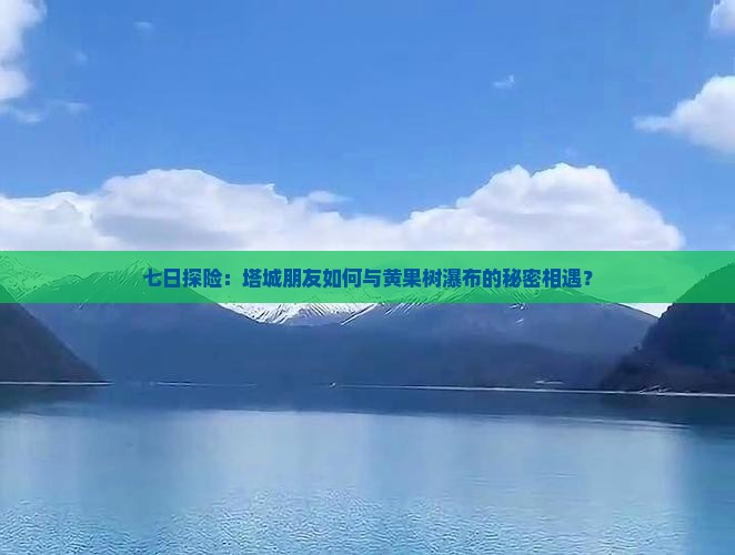 七日探险：塔城朋友如何与黄果树瀑布的秘密相遇？