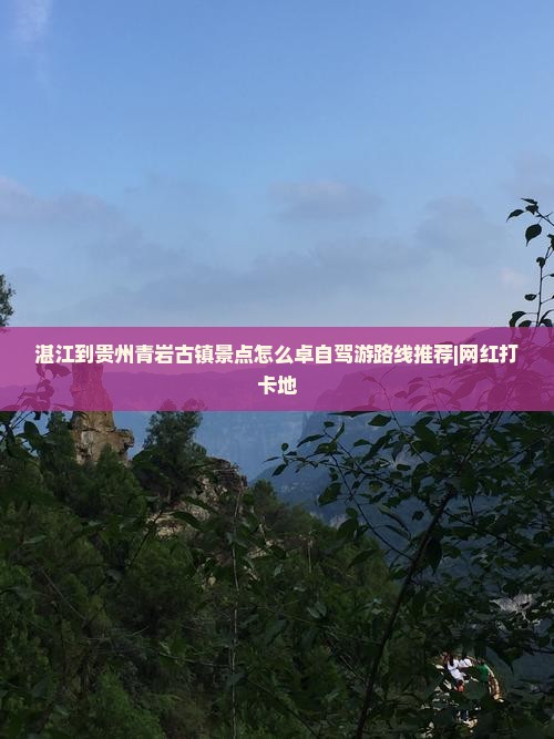 湛江到贵州青岩古镇景点怎么卓自驾游路线推荐|网红打卡地