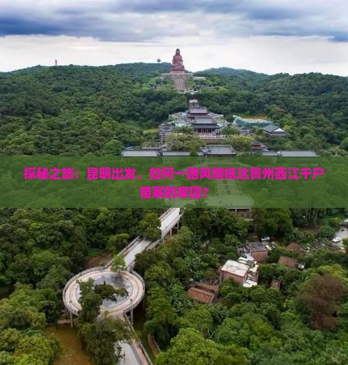 探秘之旅：昆明出发，如何一路风情抵达贵州西江千户苗寨的家园？