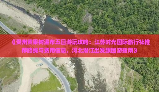 《贵州黄果树瀑布五日游玩攻略：江苏时光国际旅行社推荐路线与费用信息，河北潜江出发跟团游指南》