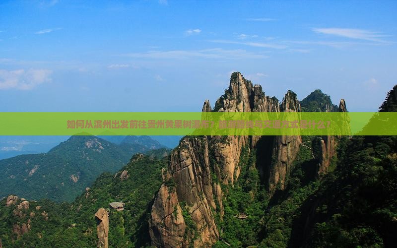 如何从滨州出发前往贵州黄果树瀑布？旅游路线与交通方式是什么？