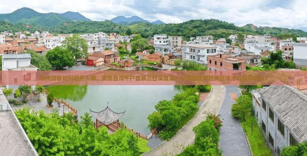 鄂州游客如何避开人潮，实现西江千户苗寨三日深度游？掌握哪些新趋势玩法才能玩得精彩？