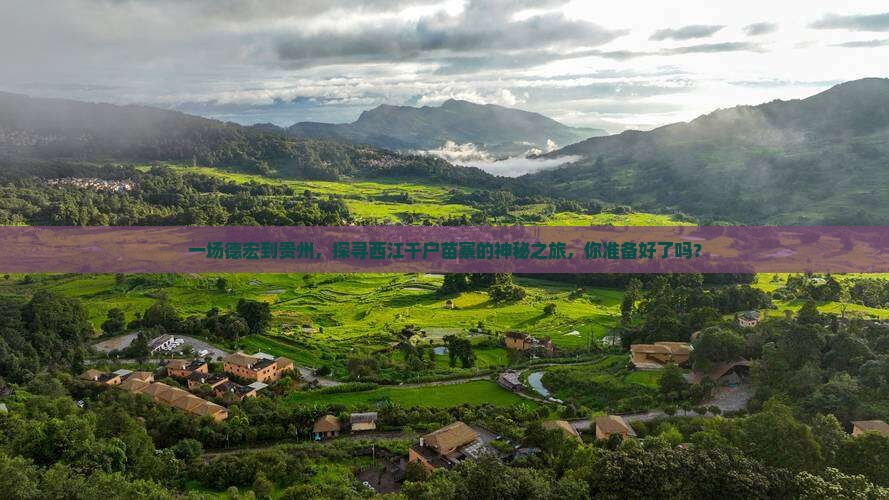 一场德宏到贵州，探寻西江千户苗寨的神秘之旅，你准备好了吗？