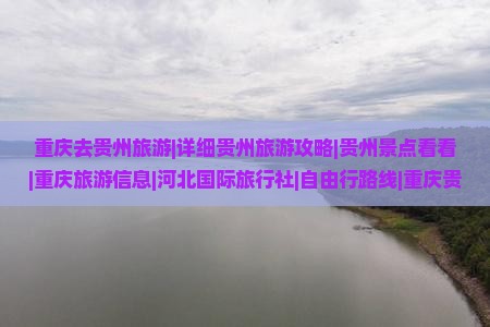 重庆去贵州旅游|详细贵州旅游攻略|贵州景点看看|重庆旅游信息|河北国际旅行社|自由行路线|重庆贵州旅行推荐