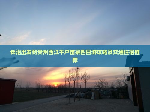 长治出发到贵州西江千户苗寨四日游攻略及交通住宿推荐