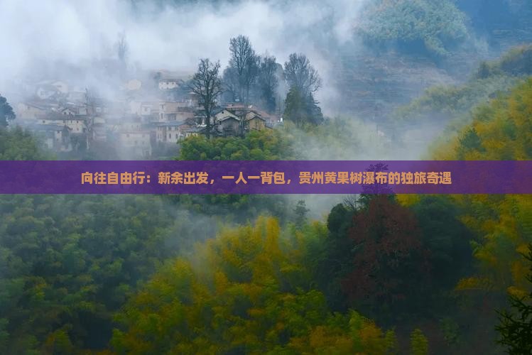 向往自由行：新余出发，一人一背包，贵州黄果树瀑布的独旅奇遇