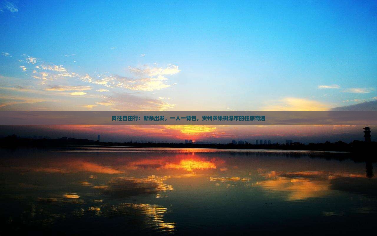 向往自由行：新余出发，一人一背包，贵州黄果树瀑布的独旅奇遇